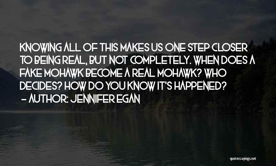 Jennifer Egan Quotes: Knowing All Of This Makes Us One Step Closer To Being Real, But Not Completely. When Does A Fake Mohawk