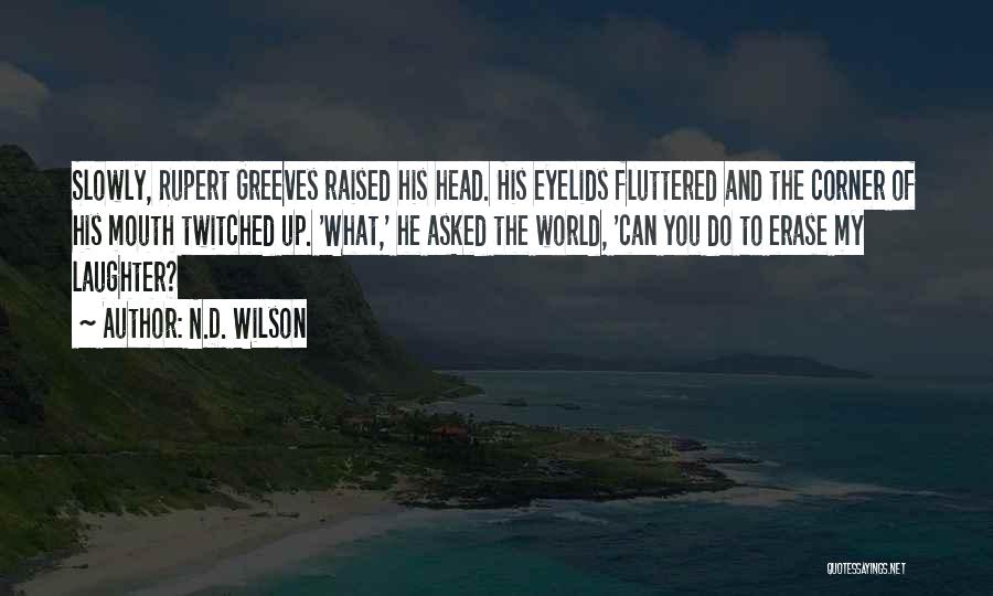 N.D. Wilson Quotes: Slowly, Rupert Greeves Raised His Head. His Eyelids Fluttered And The Corner Of His Mouth Twitched Up. 'what,' He Asked