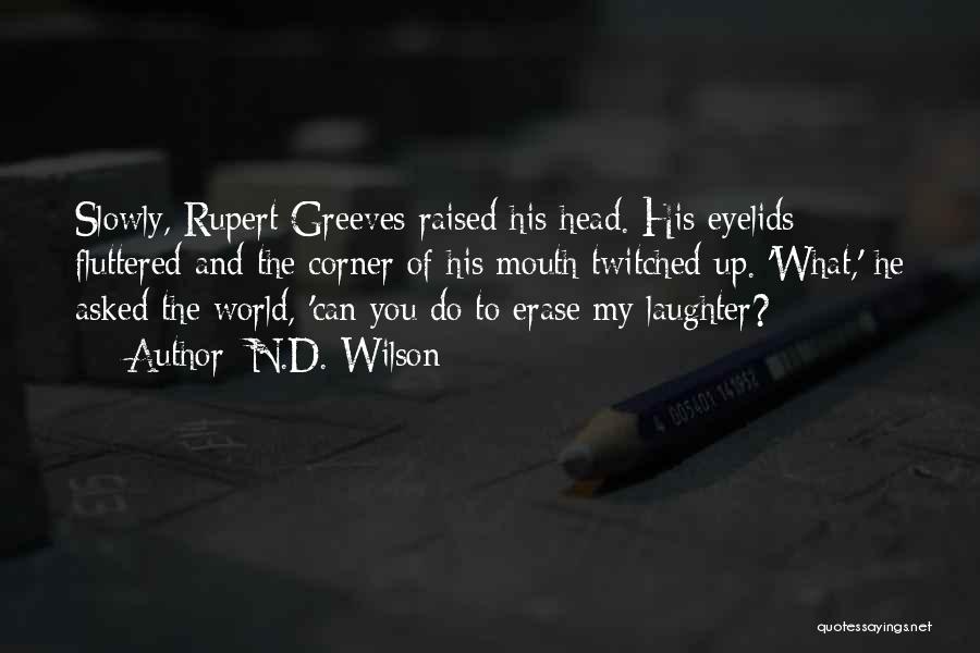 N.D. Wilson Quotes: Slowly, Rupert Greeves Raised His Head. His Eyelids Fluttered And The Corner Of His Mouth Twitched Up. 'what,' He Asked