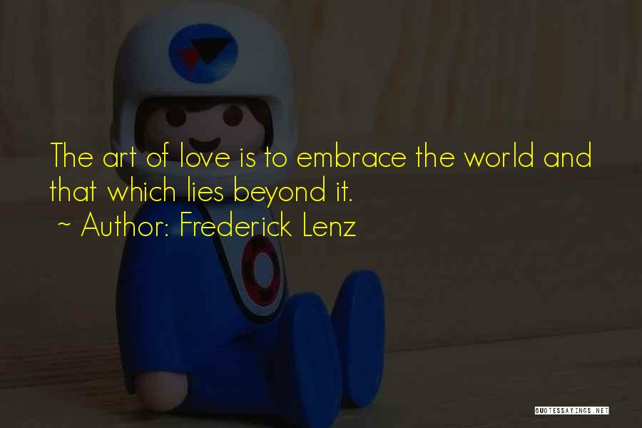 Frederick Lenz Quotes: The Art Of Love Is To Embrace The World And That Which Lies Beyond It.