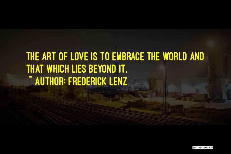 Frederick Lenz Quotes: The Art Of Love Is To Embrace The World And That Which Lies Beyond It.