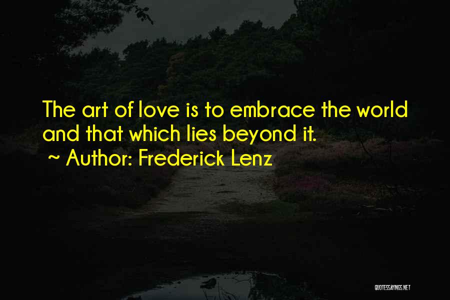 Frederick Lenz Quotes: The Art Of Love Is To Embrace The World And That Which Lies Beyond It.