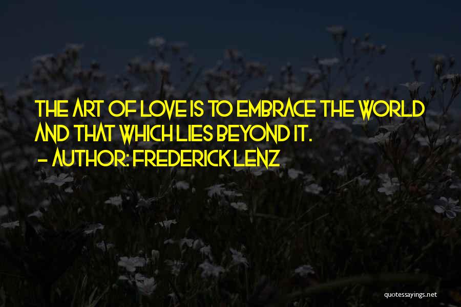 Frederick Lenz Quotes: The Art Of Love Is To Embrace The World And That Which Lies Beyond It.