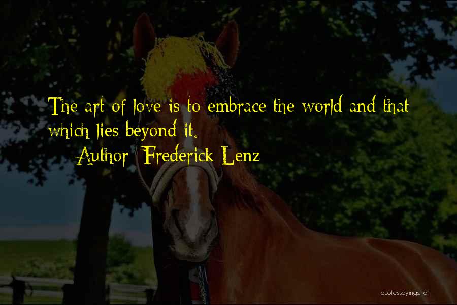 Frederick Lenz Quotes: The Art Of Love Is To Embrace The World And That Which Lies Beyond It.