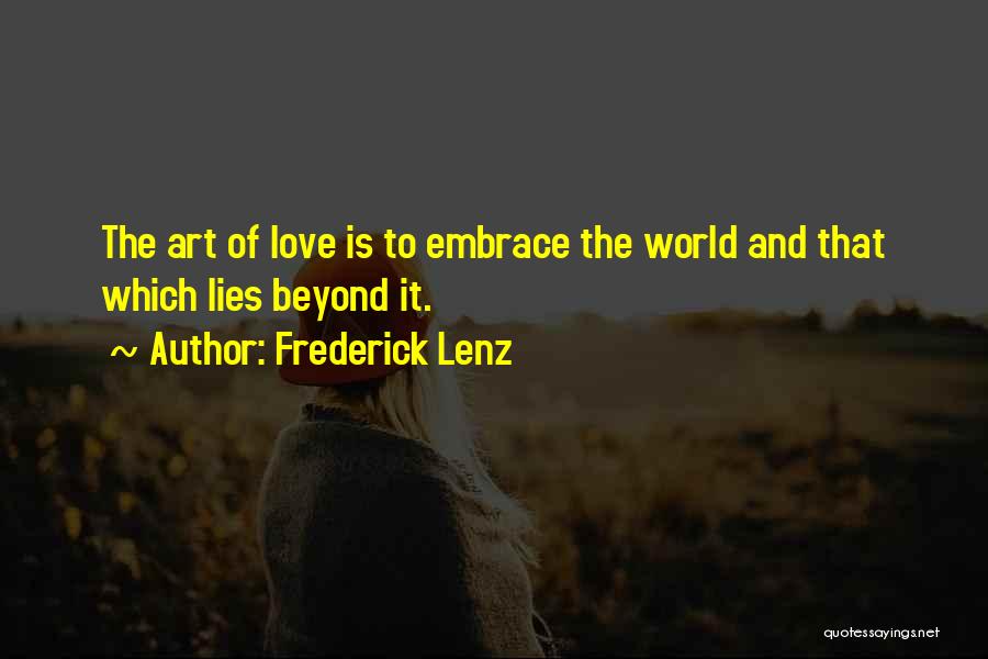 Frederick Lenz Quotes: The Art Of Love Is To Embrace The World And That Which Lies Beyond It.