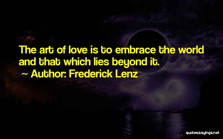 Frederick Lenz Quotes: The Art Of Love Is To Embrace The World And That Which Lies Beyond It.