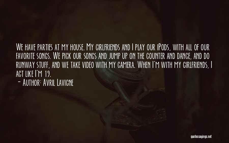 Avril Lavigne Quotes: We Have Parties At My House. My Girlfriends And I Play Our Ipods, With All Of Our Favorite Songs. We