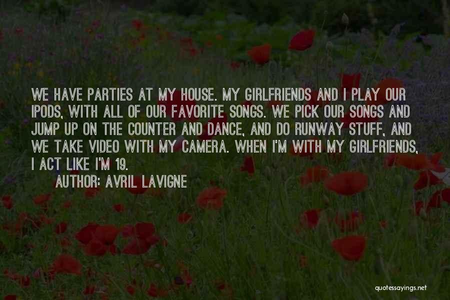 Avril Lavigne Quotes: We Have Parties At My House. My Girlfriends And I Play Our Ipods, With All Of Our Favorite Songs. We