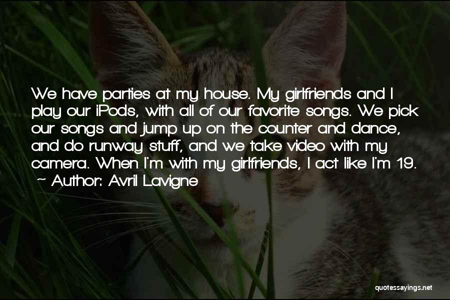 Avril Lavigne Quotes: We Have Parties At My House. My Girlfriends And I Play Our Ipods, With All Of Our Favorite Songs. We