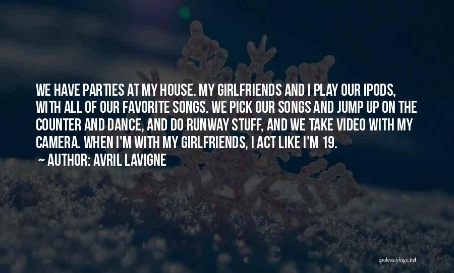 Avril Lavigne Quotes: We Have Parties At My House. My Girlfriends And I Play Our Ipods, With All Of Our Favorite Songs. We