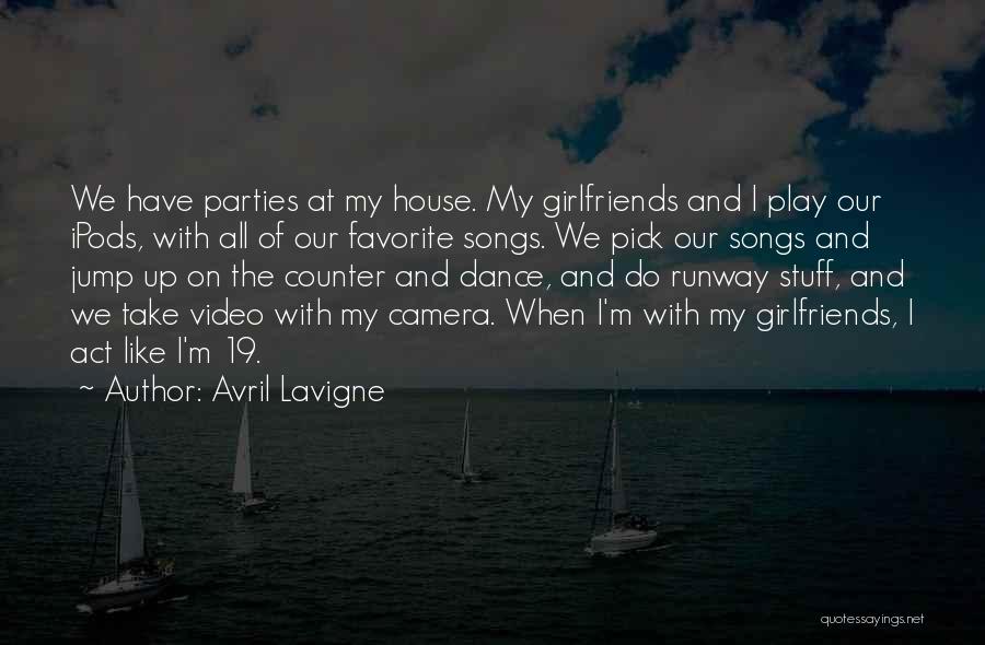 Avril Lavigne Quotes: We Have Parties At My House. My Girlfriends And I Play Our Ipods, With All Of Our Favorite Songs. We