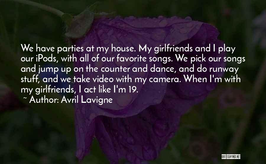 Avril Lavigne Quotes: We Have Parties At My House. My Girlfriends And I Play Our Ipods, With All Of Our Favorite Songs. We
