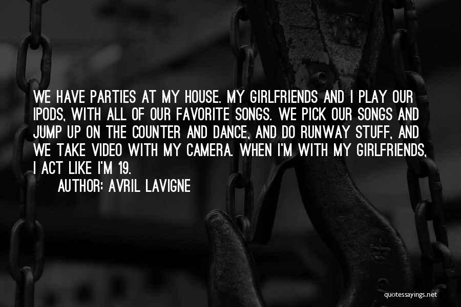 Avril Lavigne Quotes: We Have Parties At My House. My Girlfriends And I Play Our Ipods, With All Of Our Favorite Songs. We