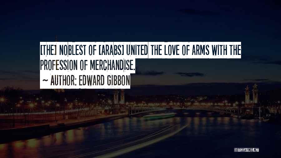 Edward Gibbon Quotes: [the] Noblest Of [arabs] United The Love Of Arms With The Profession Of Merchandise.