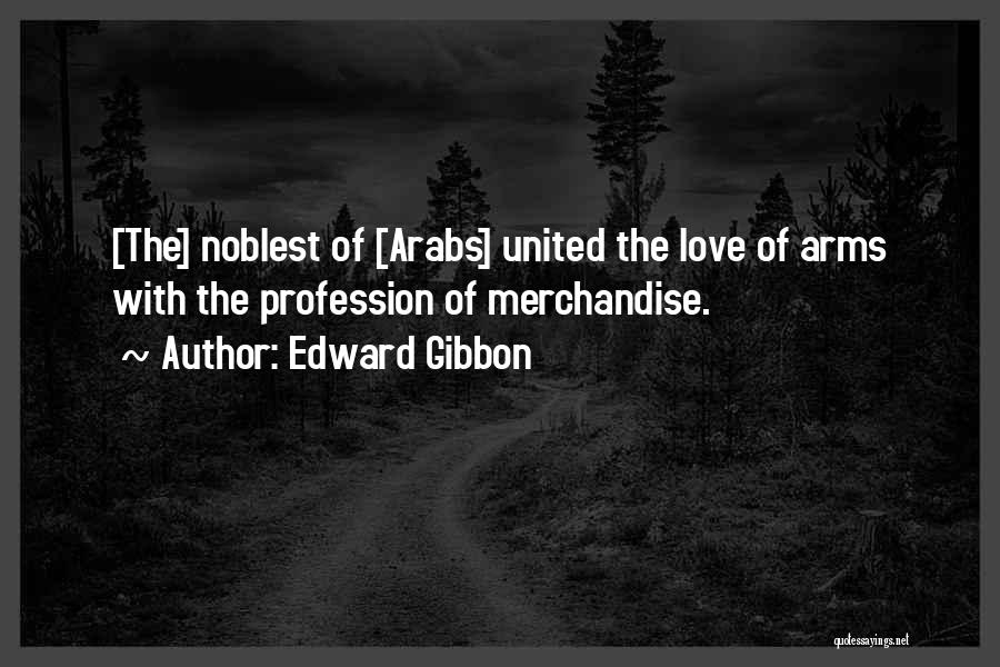 Edward Gibbon Quotes: [the] Noblest Of [arabs] United The Love Of Arms With The Profession Of Merchandise.