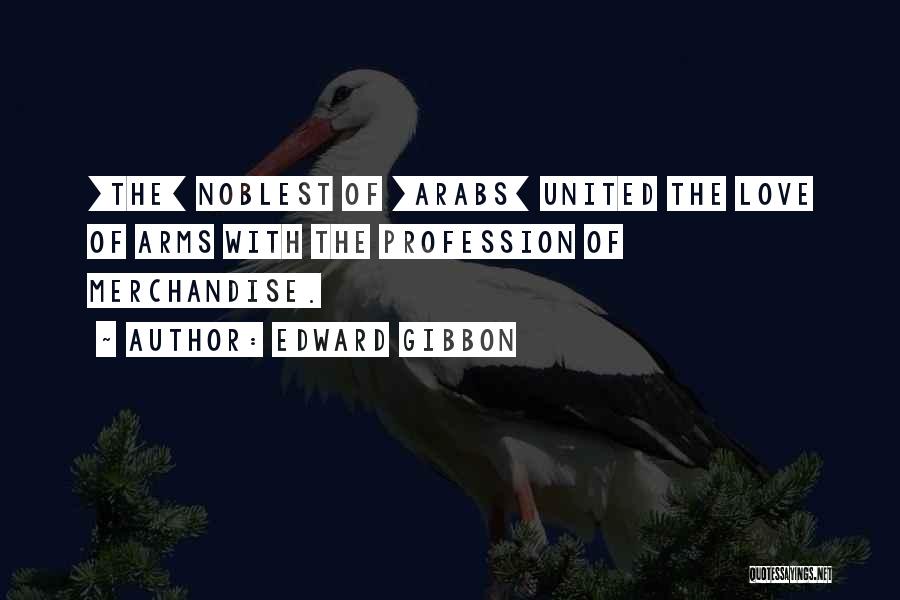 Edward Gibbon Quotes: [the] Noblest Of [arabs] United The Love Of Arms With The Profession Of Merchandise.