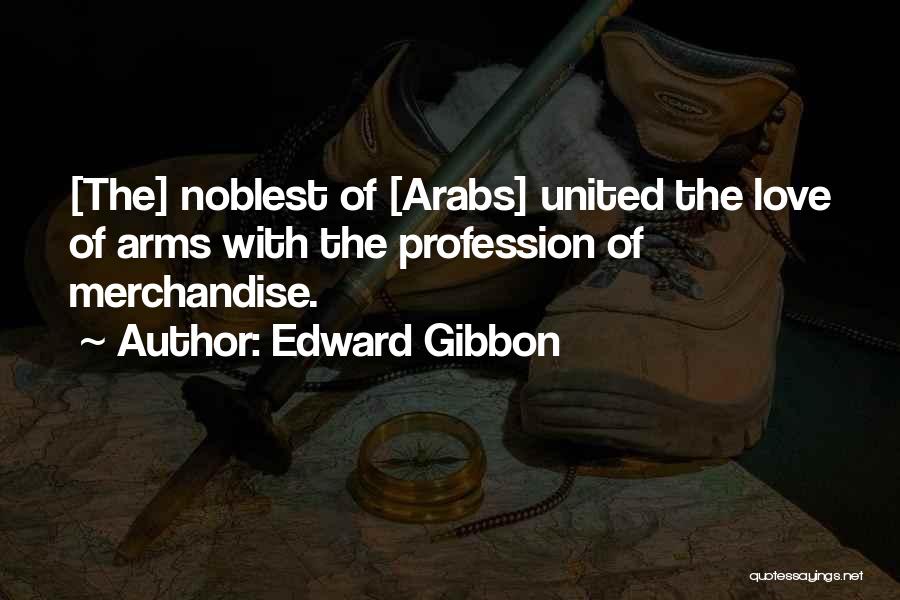 Edward Gibbon Quotes: [the] Noblest Of [arabs] United The Love Of Arms With The Profession Of Merchandise.