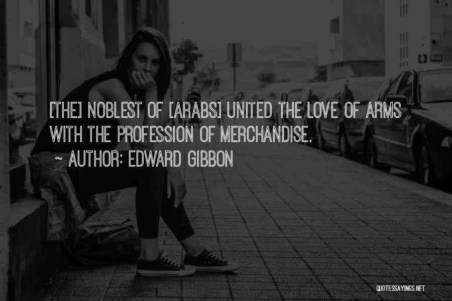 Edward Gibbon Quotes: [the] Noblest Of [arabs] United The Love Of Arms With The Profession Of Merchandise.