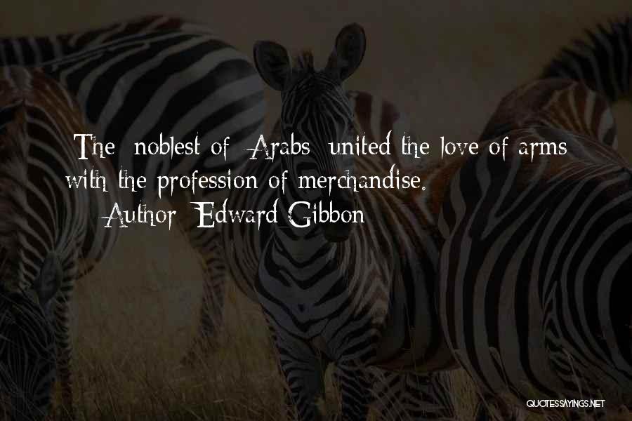 Edward Gibbon Quotes: [the] Noblest Of [arabs] United The Love Of Arms With The Profession Of Merchandise.