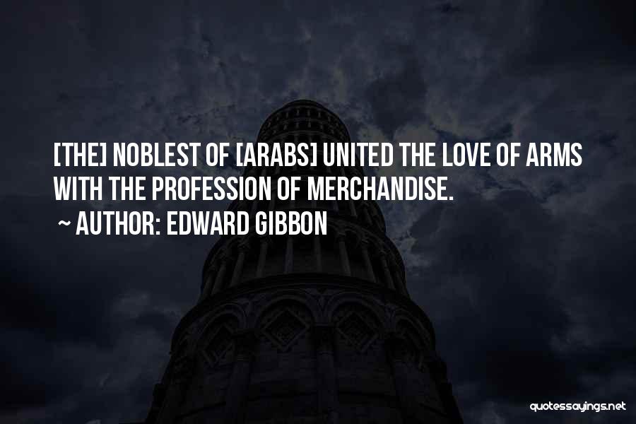 Edward Gibbon Quotes: [the] Noblest Of [arabs] United The Love Of Arms With The Profession Of Merchandise.