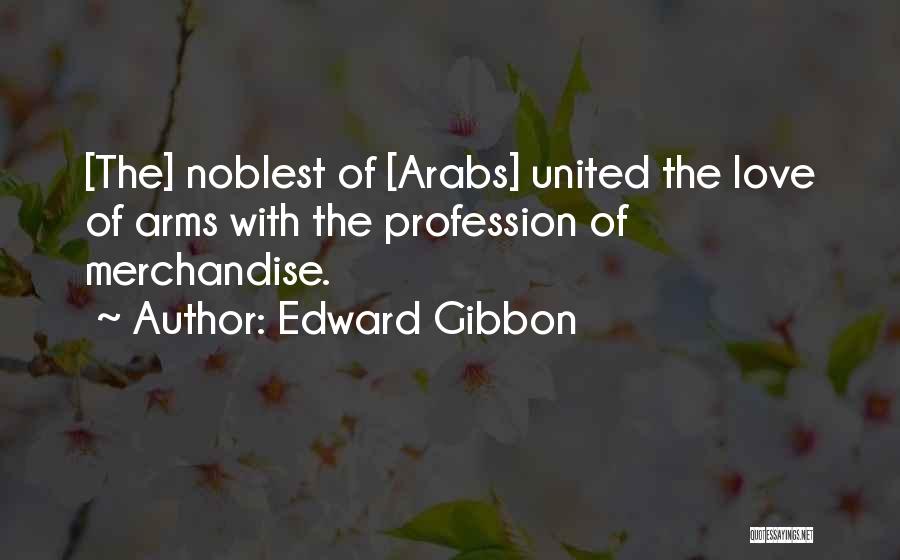 Edward Gibbon Quotes: [the] Noblest Of [arabs] United The Love Of Arms With The Profession Of Merchandise.