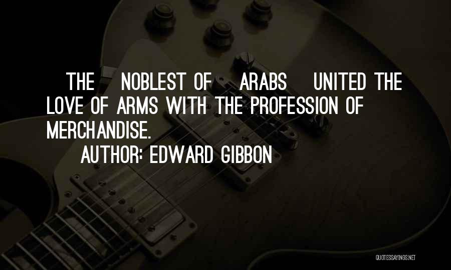 Edward Gibbon Quotes: [the] Noblest Of [arabs] United The Love Of Arms With The Profession Of Merchandise.