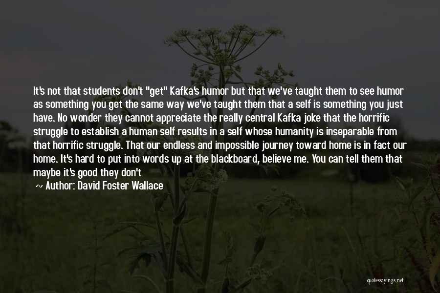 David Foster Wallace Quotes: It's Not That Students Don't Get Kafka's Humor But That We've Taught Them To See Humor As Something You Get
