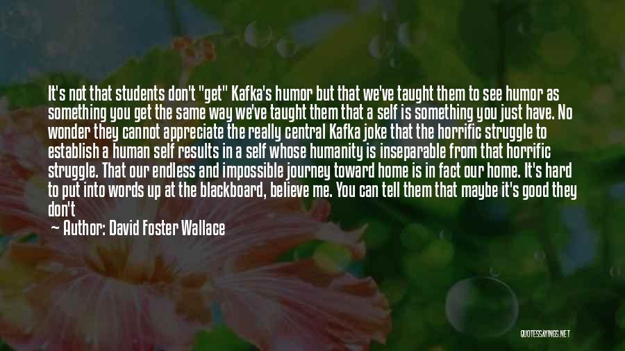 David Foster Wallace Quotes: It's Not That Students Don't Get Kafka's Humor But That We've Taught Them To See Humor As Something You Get