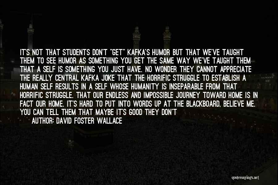 David Foster Wallace Quotes: It's Not That Students Don't Get Kafka's Humor But That We've Taught Them To See Humor As Something You Get