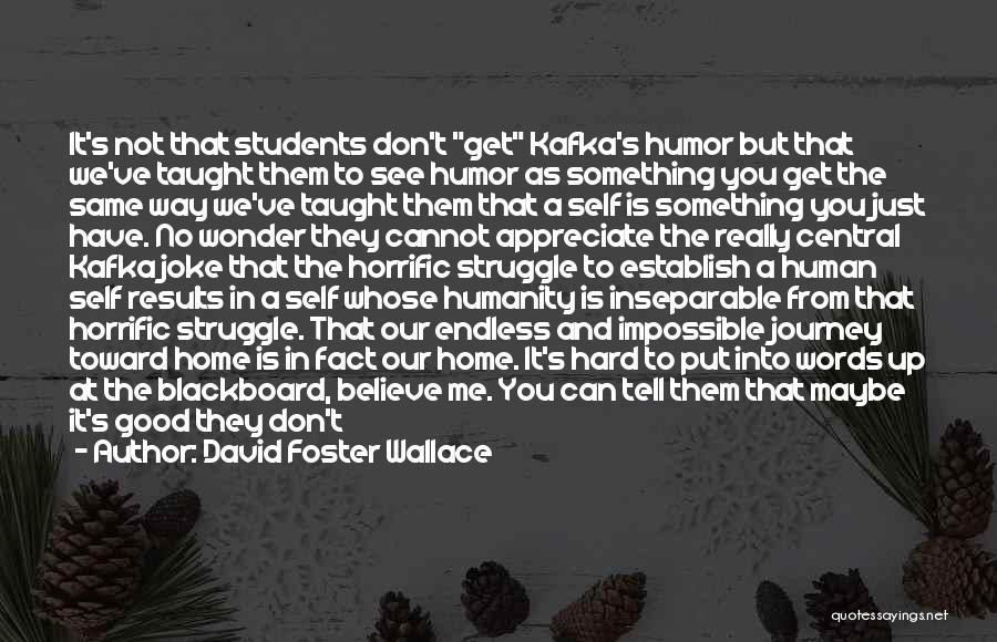 David Foster Wallace Quotes: It's Not That Students Don't Get Kafka's Humor But That We've Taught Them To See Humor As Something You Get