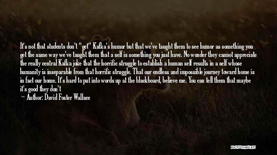 David Foster Wallace Quotes: It's Not That Students Don't Get Kafka's Humor But That We've Taught Them To See Humor As Something You Get