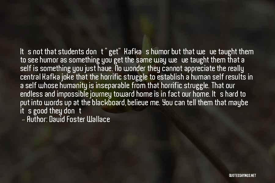 David Foster Wallace Quotes: It's Not That Students Don't Get Kafka's Humor But That We've Taught Them To See Humor As Something You Get