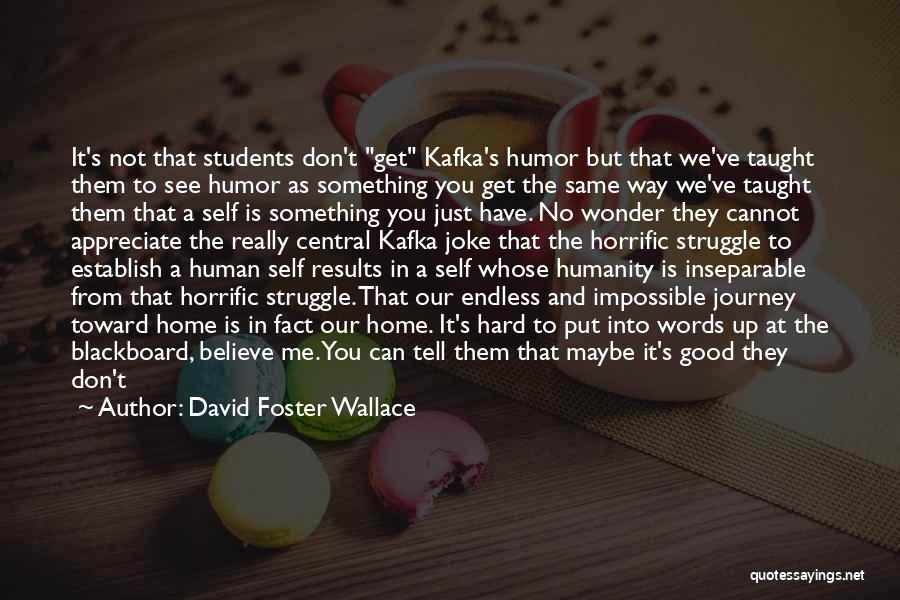 David Foster Wallace Quotes: It's Not That Students Don't Get Kafka's Humor But That We've Taught Them To See Humor As Something You Get