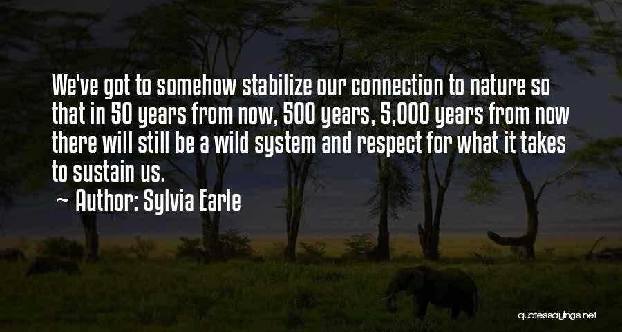 Sylvia Earle Quotes: We've Got To Somehow Stabilize Our Connection To Nature So That In 50 Years From Now, 500 Years, 5,000 Years