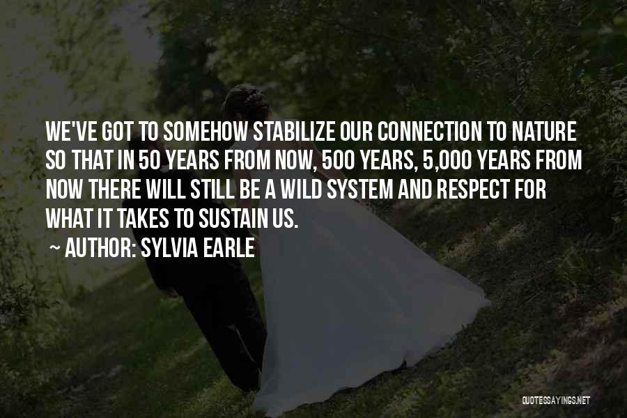 Sylvia Earle Quotes: We've Got To Somehow Stabilize Our Connection To Nature So That In 50 Years From Now, 500 Years, 5,000 Years