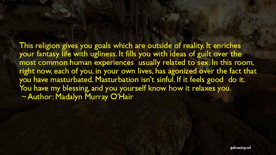 Madalyn Murray O'Hair Quotes: This Religion Gives You Goals Which Are Outside Of Reality. It Enriches Your Fantasy Life With Ugliness. It Fills You