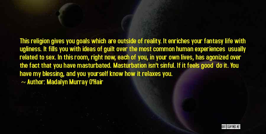 Madalyn Murray O'Hair Quotes: This Religion Gives You Goals Which Are Outside Of Reality. It Enriches Your Fantasy Life With Ugliness. It Fills You