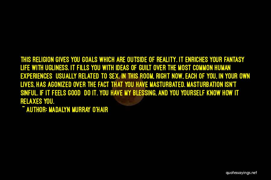 Madalyn Murray O'Hair Quotes: This Religion Gives You Goals Which Are Outside Of Reality. It Enriches Your Fantasy Life With Ugliness. It Fills You