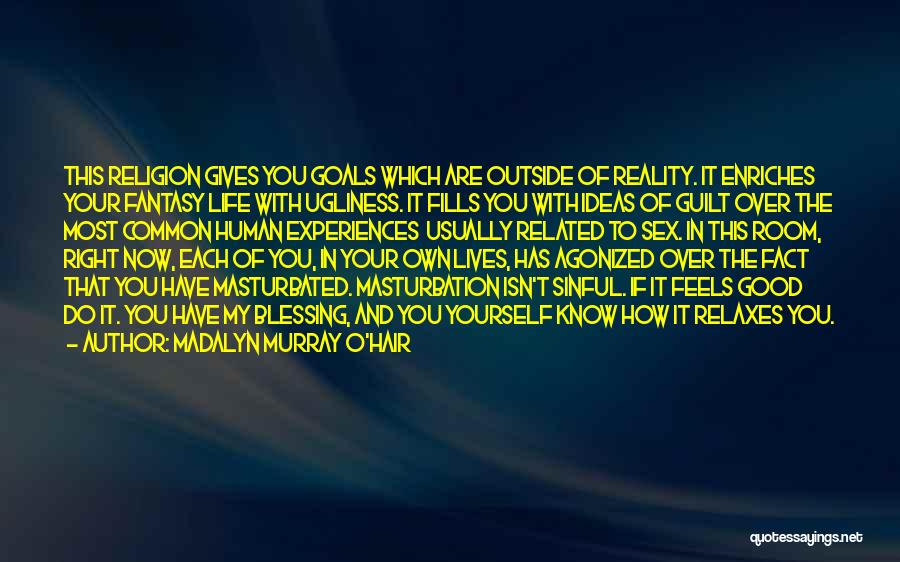 Madalyn Murray O'Hair Quotes: This Religion Gives You Goals Which Are Outside Of Reality. It Enriches Your Fantasy Life With Ugliness. It Fills You