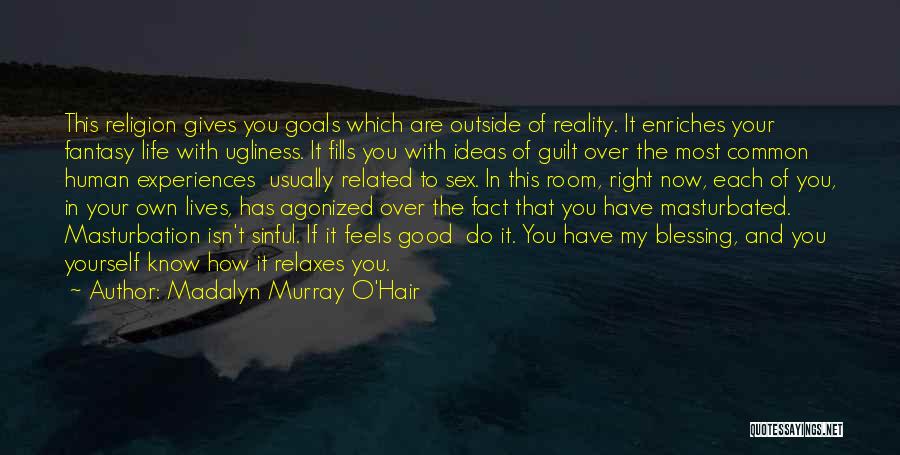 Madalyn Murray O'Hair Quotes: This Religion Gives You Goals Which Are Outside Of Reality. It Enriches Your Fantasy Life With Ugliness. It Fills You