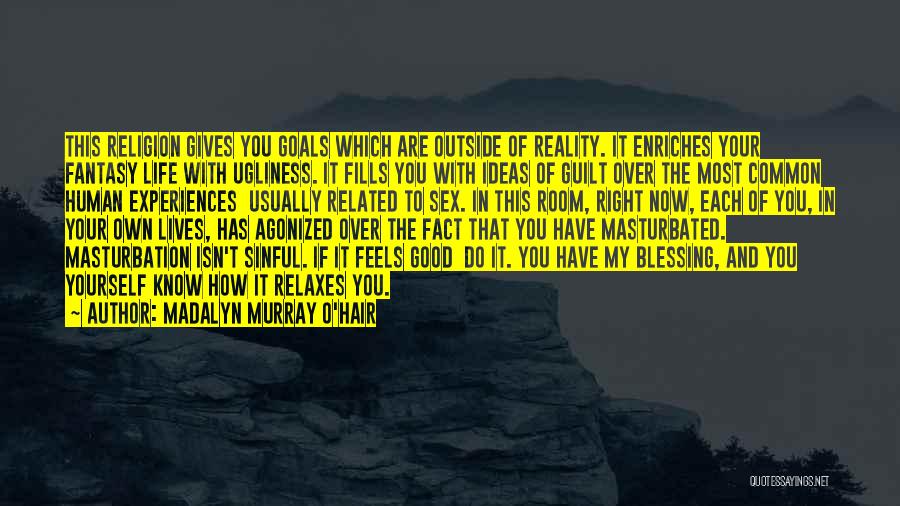 Madalyn Murray O'Hair Quotes: This Religion Gives You Goals Which Are Outside Of Reality. It Enriches Your Fantasy Life With Ugliness. It Fills You