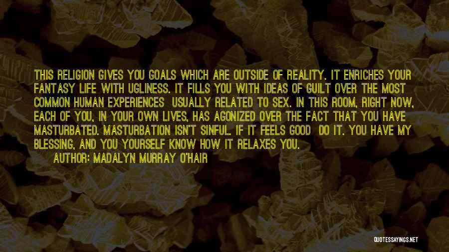 Madalyn Murray O'Hair Quotes: This Religion Gives You Goals Which Are Outside Of Reality. It Enriches Your Fantasy Life With Ugliness. It Fills You