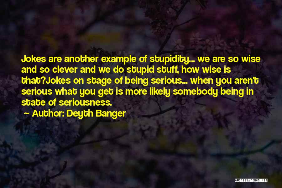 Deyth Banger Quotes: Jokes Are Another Example Of Stupidity... We Are So Wise And So Clever And We Do Stupid Stuff, How Wise