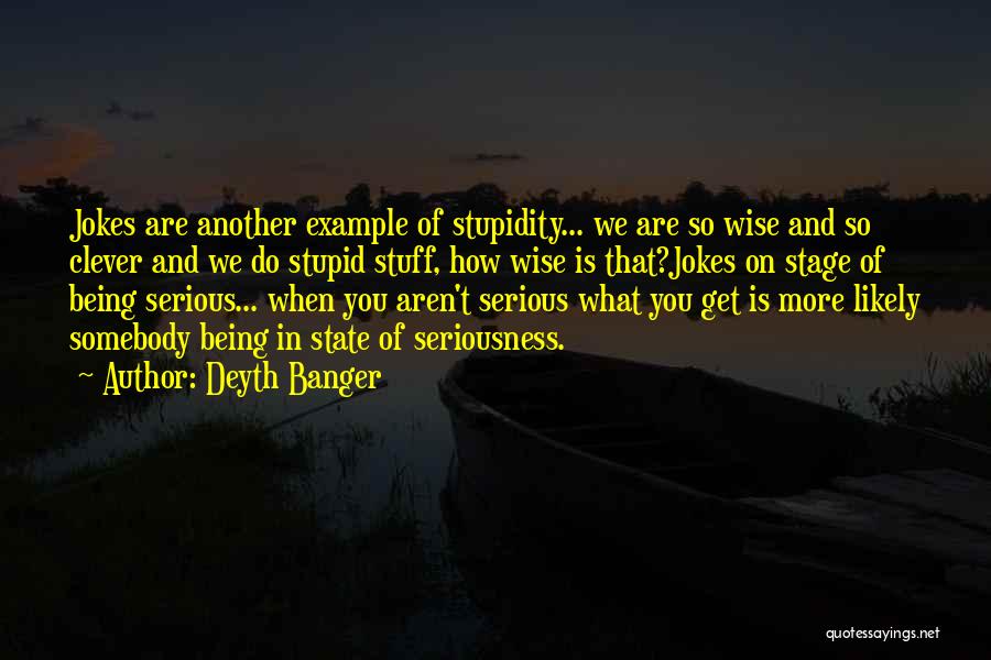 Deyth Banger Quotes: Jokes Are Another Example Of Stupidity... We Are So Wise And So Clever And We Do Stupid Stuff, How Wise