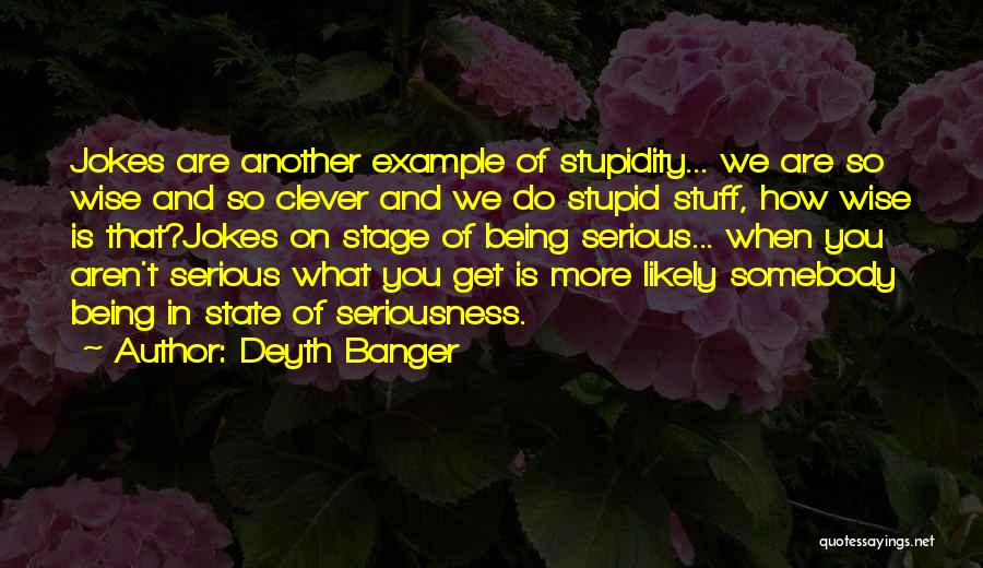 Deyth Banger Quotes: Jokes Are Another Example Of Stupidity... We Are So Wise And So Clever And We Do Stupid Stuff, How Wise