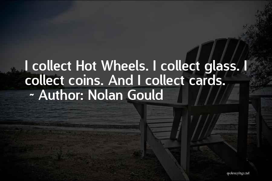 Nolan Gould Quotes: I Collect Hot Wheels. I Collect Glass. I Collect Coins. And I Collect Cards.