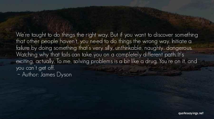 James Dyson Quotes: We're Taught To Do Things The Right Way. But If You Want To Discover Something That Other People Haven't, You