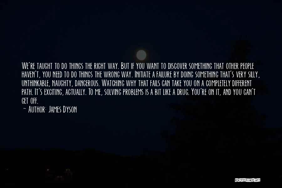 James Dyson Quotes: We're Taught To Do Things The Right Way. But If You Want To Discover Something That Other People Haven't, You
