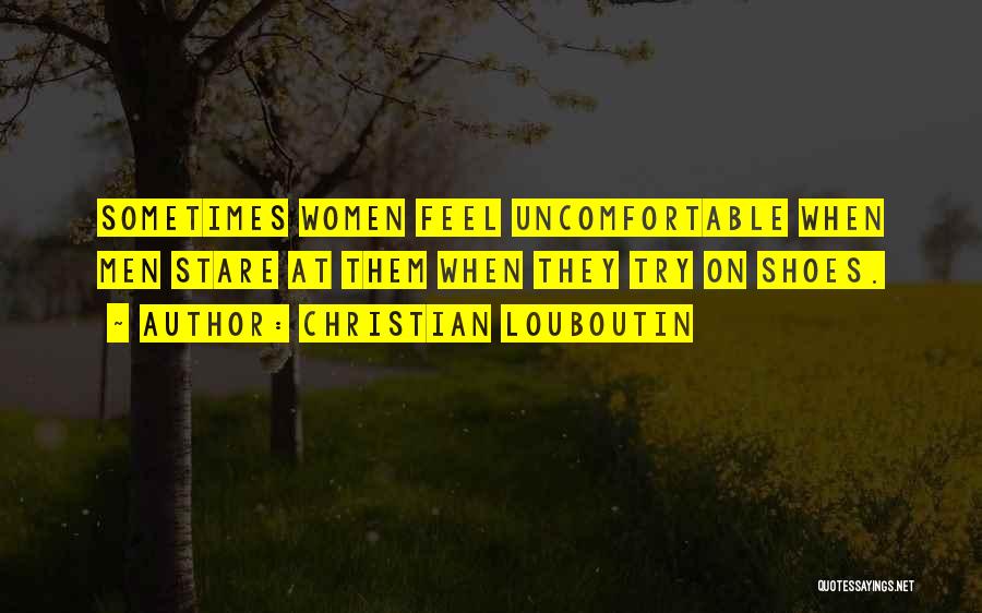 Christian Louboutin Quotes: Sometimes Women Feel Uncomfortable When Men Stare At Them When They Try On Shoes.