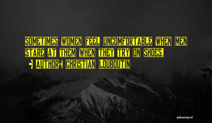 Christian Louboutin Quotes: Sometimes Women Feel Uncomfortable When Men Stare At Them When They Try On Shoes.